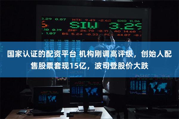 国家认证的配资平台 机构刚调高评级，创始人配售股票套现15亿，波司登股价大跌