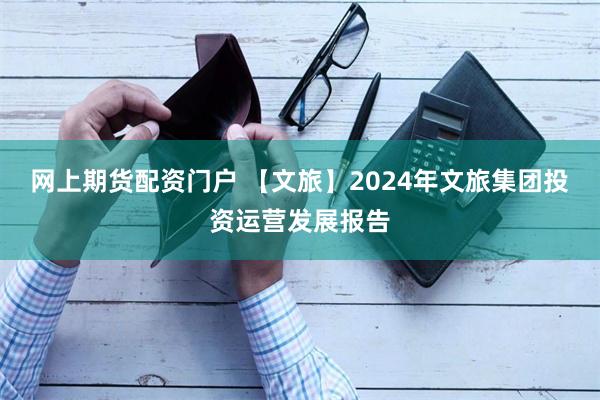 网上期货配资门户 【文旅】2024年文旅集团投资运营发展报告