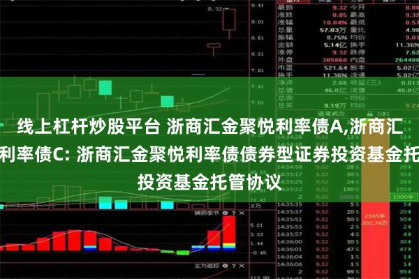 线上杠杆炒股平台 浙商汇金聚悦利率债A,浙商汇金聚悦利率债C: 浙商汇金聚悦利率债债券型证券投资基金托管协议