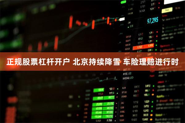 正规股票杠杆开户 北京持续降雪 车险理赔进行时