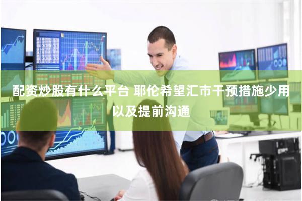 配资炒股有什么平台 耶伦希望汇市干预措施少用以及提前沟通