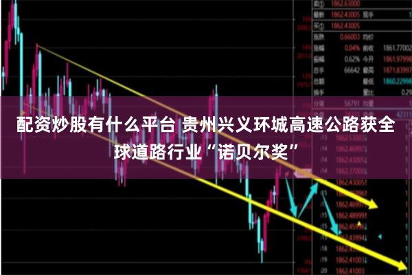 配资炒股有什么平台 贵州兴义环城高速公路获全球道路行业“诺贝尔奖”