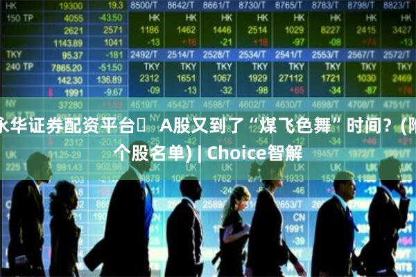 永华证券配资平台	 A股又到了“煤飞色舞”时间？(附个股名单) | Choice智解