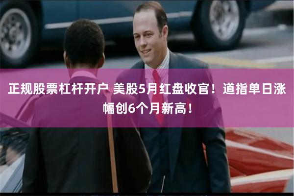 正规股票杠杆开户 美股5月红盘收官！道指单日涨幅创6个月新高！