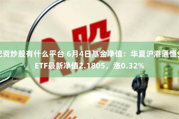 配资炒股有什么平台 6月4日基金净值：华夏沪港通恒生ETF最新净值2.1805，涨0.32%