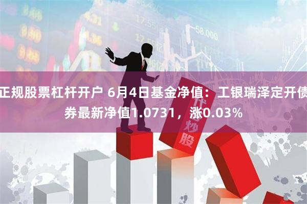 正规股票杠杆开户 6月4日基金净值：工银瑞泽定开债券最新净值1.0731，涨0.03%
