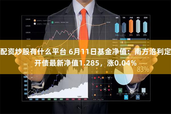 配资炒股有什么平台 6月11日基金净值：南方涪利定开债最新净值1.285，涨0.04%