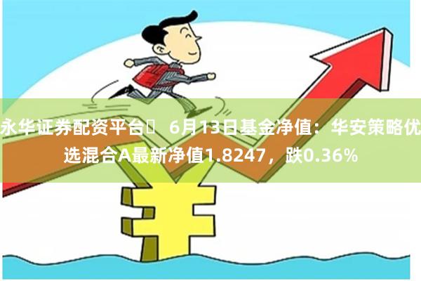 永华证券配资平台	 6月13日基金净值：华安策略优选混合A最新净值1.8247，跌0.36%