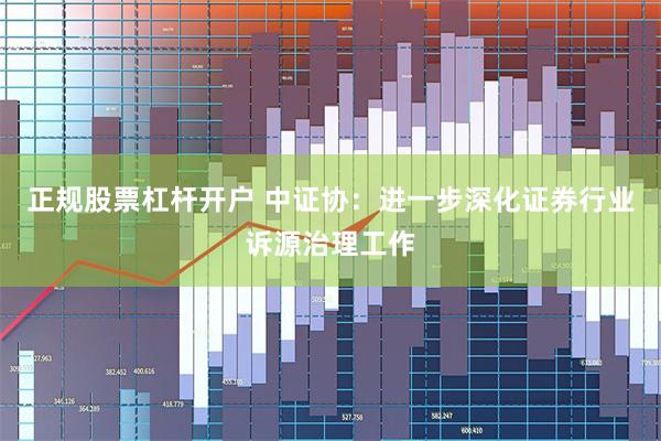 正规股票杠杆开户 中证协：进一步深化证券行业诉源治理工作