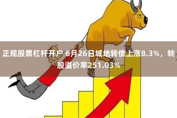 正规股票杠杆开户 6月26日城地转债上涨8.3%，转股溢价率251.03%