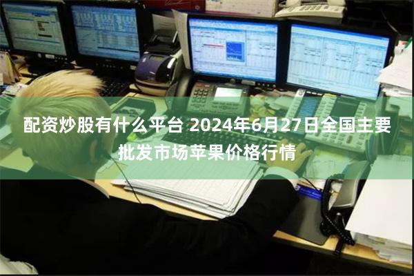 配资炒股有什么平台 2024年6月27日全国主要批发市场苹果价格行情