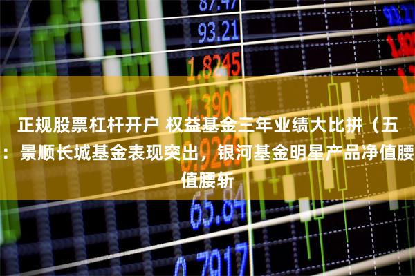 正规股票杠杆开户 权益基金三年业绩大比拼（五）：景顺长城基金表现突出，银河基金明星产品净值腰斩