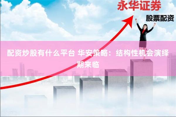 配资炒股有什么平台 华安策略：结构性机会演绎期来临