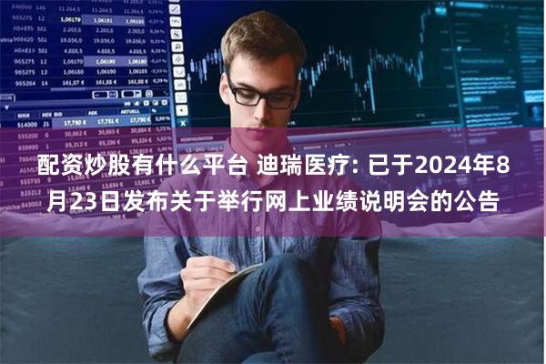 配资炒股有什么平台 迪瑞医疗: 已于2024年8月23日发布关于举行网上业绩说明会的公告