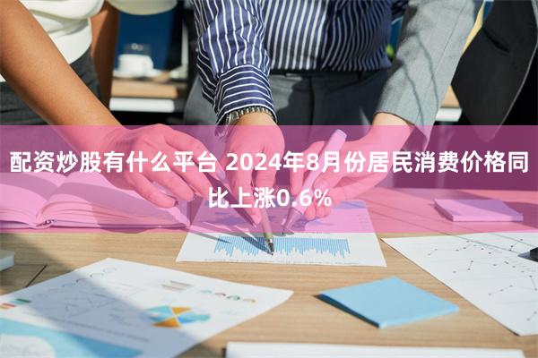配资炒股有什么平台 2024年8月份居民消费价格同比上涨0.6%