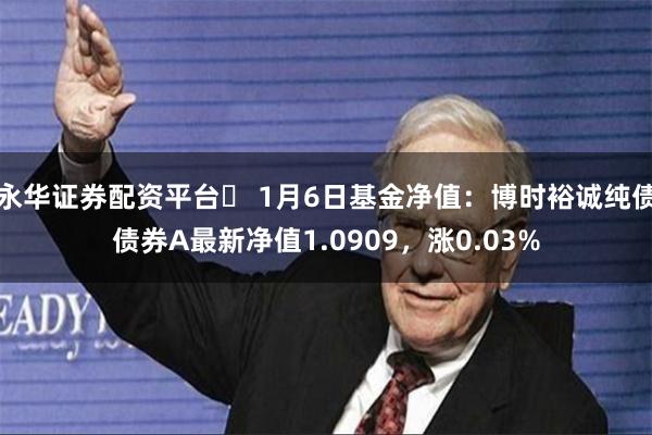 永华证券配资平台	 1月6日基金净值：博时裕诚纯债债券A最新净值1.0909，涨0.03%