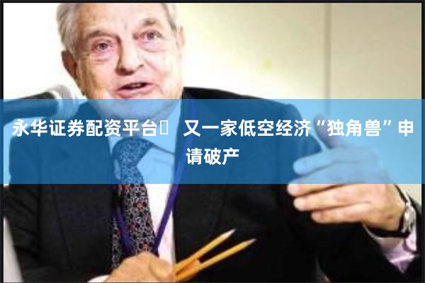 永华证券配资平台	 又一家低空经济“独角兽”申请破产