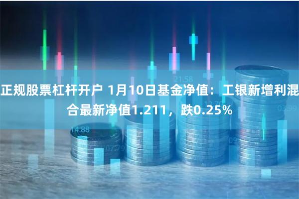 正规股票杠杆开户 1月10日基金净值：工银新增利混合最新净值1.211，跌0.25%