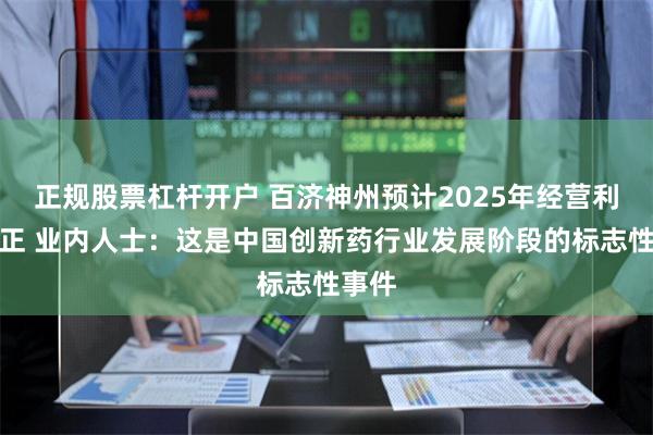 正规股票杠杆开户 百济神州预计2025年经营利润为正 业内人士：这是中国创新药行业发展阶段的标志性事件