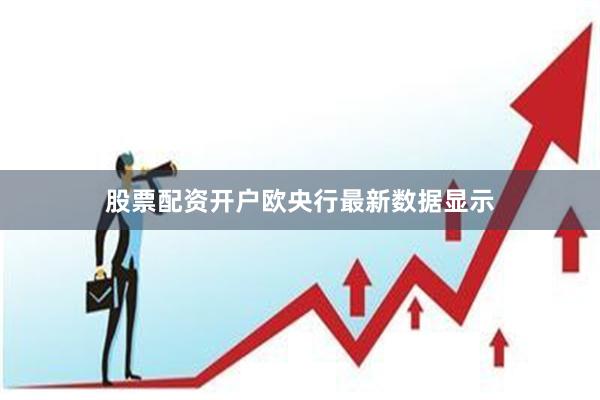 股票配资开户　　欧央行最新数据显示