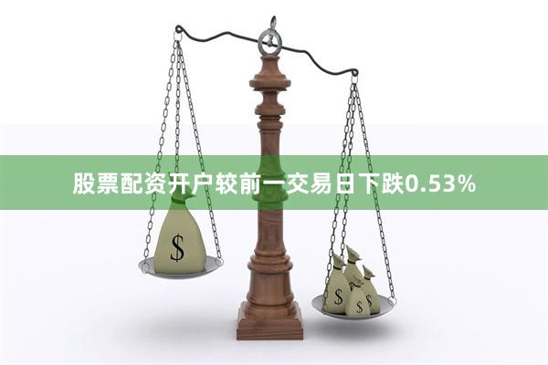 股票配资开户较前一交易日下跌0.53%