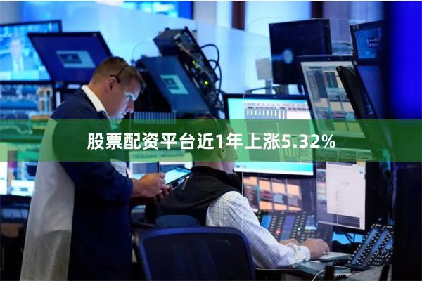 股票配资平台近1年上涨5.32%