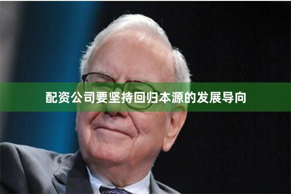 配资公司要坚持回归本源的发展导向