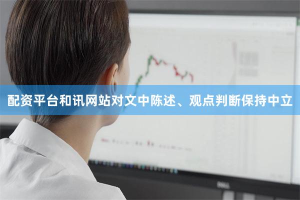 配资平台和讯网站对文中陈述、观点判断保持中立