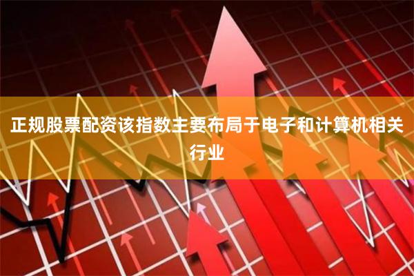 正规股票配资该指数主要布局于电子和计算机相关行业