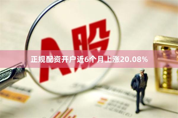 正规配资开户近6个月上涨20.08%