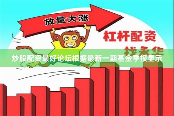 炒股配资最好论坛根据最新一期基金季报显示