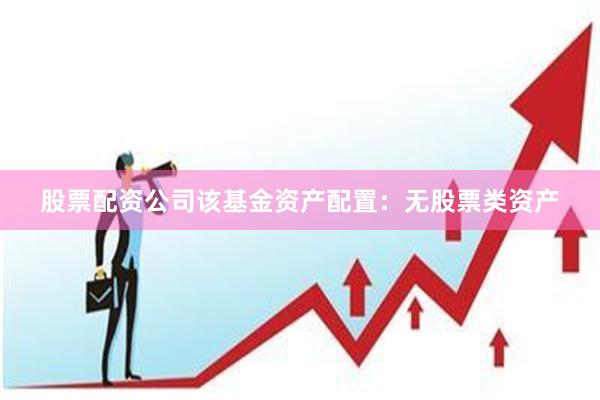 股票配资公司该基金资产配置：无股票类资产