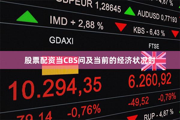 股票配资　　当CBS问及当前的经济状况时