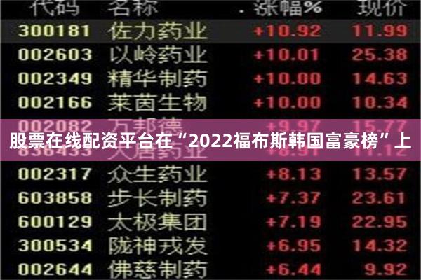 股票在线配资平台在“2022福布斯韩国富豪榜”上