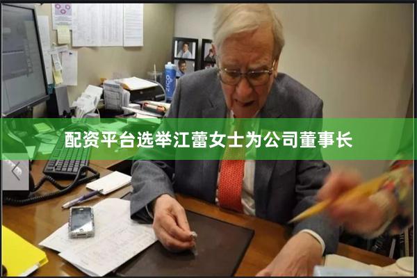 配资平台选举江蕾女士为公司董事长