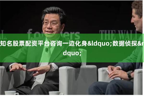 知名股票配资平台咨询一边化身&ldquo;数据侦探&rdquo;