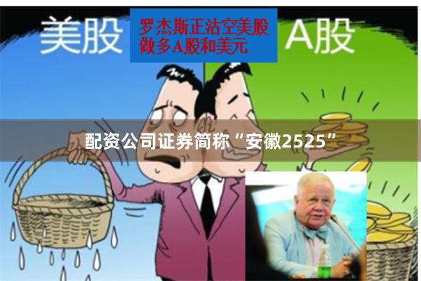 配资公司证券简称“安徽2525”