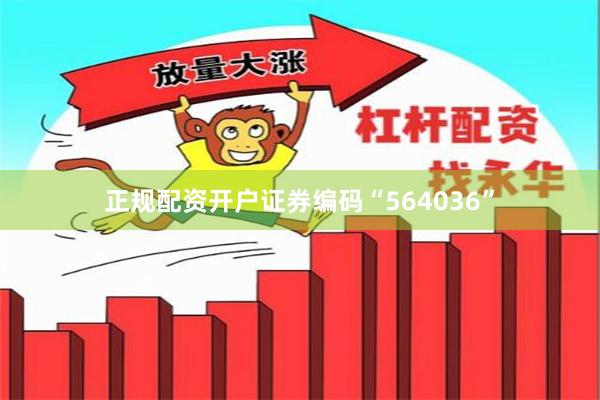 正规配资开户证券编码“564036”