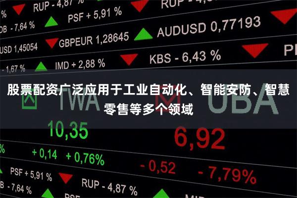 股票配资广泛应用于工业自动化、智能安防、智慧零售等多个领域