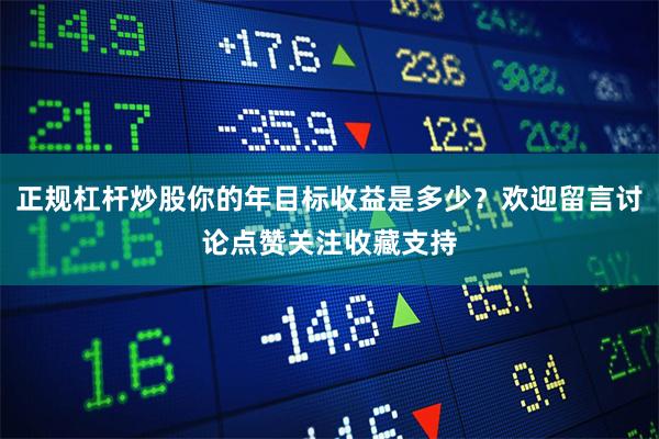 正规杠杆炒股你的年目标收益是多少？欢迎留言讨论点赞关注收藏支持