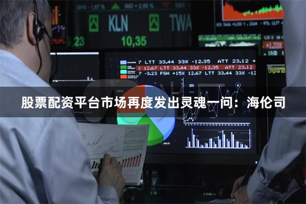 股票配资平台市场再度发出灵魂一问：海伦司