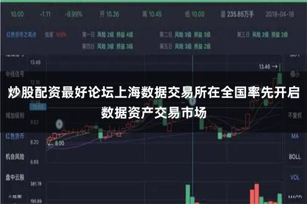 炒股配资最好论坛上海数据交易所在全国率先开启数据资产交易市场