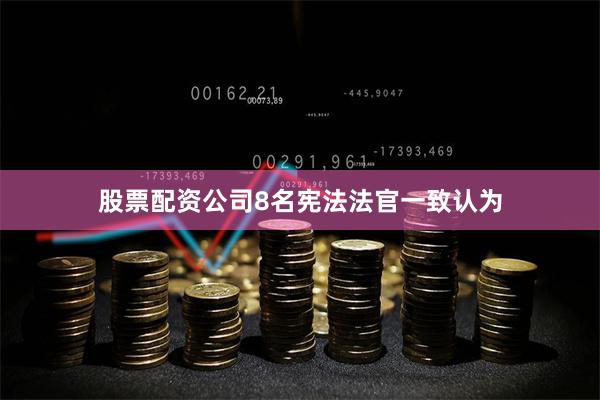 股票配资公司8名宪法法官一致认为